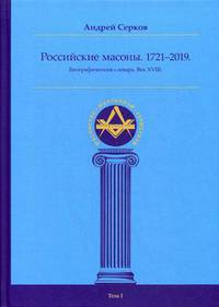 Российские масоны. 1721–2019. Биографический словарь. Век XVIII. Том 1