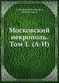 Московский некрополь. Том 1. (А-И)