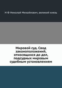 Мировой суд. Свод законоположений, относящихся до дел, подсудных мировым судебным установлениям