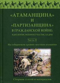 "Атаманщина" и "партизанщина" в Гражданской войне: идеология, военное участие, кадры. Сборник статей и материалов. Часть 2: На губернском уровне: местная атамания