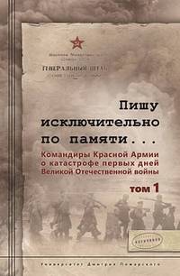 Пишу исключительно по памяти... Командиры Красной Армии о катастрофе первых дней Великой Отечественной войны. В 2-х томах. Том 1