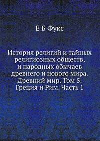 История религий и тайных религиозных обществ, и народных обычаев древнего и нового мира. Древний мир. Том 5. Греция и Рим. Часть 1