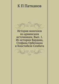 История монголов по армянским источникам. Вып. 1. Из истории Вардана, Стефана Орбелиана и Констабеля Сембата