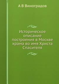 Историческое описание построения в Москве храма во имя Христа Спасителя
