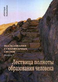 Исследования гуманитарных систем. Выпуск 7: Лествица полноты образования человека. Опыт научной дискуссии