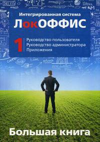 Большая книга. Интегрированная система ЛокОФФИС. Руководство пользователя. Руководство администратора. Приложения. Книга 1