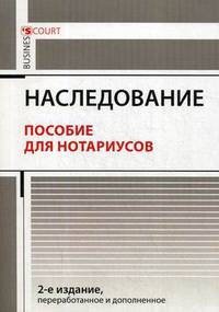 Наследование. Пособие для нотариусов. 2-е изд., перераб.и доп