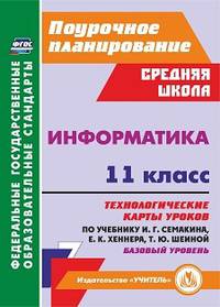 Информатика. 11 класс. Базовый уровень. Технологические карты уроков по учебнику И.Г. Семакина, Е.К. Хеннера, Т.Ю. Шеиной