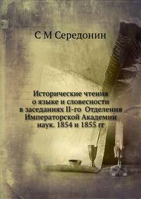 Исторические чтения о языке и словесности в заседаниях II-го Отделения Императорской Академии наук. 1854 и 1855 гг.