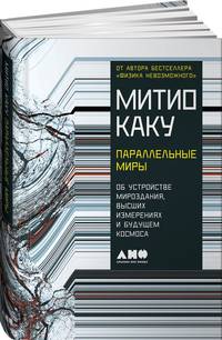Параллельные миры: Об устройстве мироздания, высших измерениях и будущем космоса