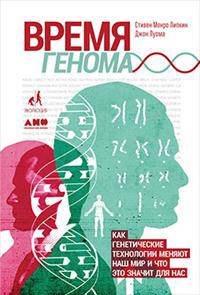 Время генома. Как генетические технологии меняют наш мир и что это значит для нас