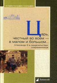 Царь, честный во всем - в малом и большом... Александр III в свидетельствах современников