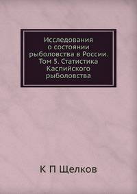 Исследования о состоянии рыболовства в России. Том 5. Статистика Каспийского рыболовства