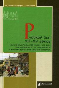Русский быт XIII—XV веков. Чем занимались, где жили, что ели, как одевались, на чем ездили и какими деньгами расплачивались