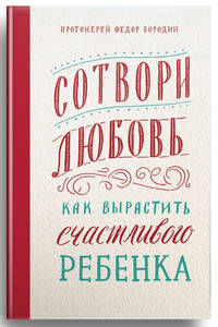 Сотвори любовь. Как вырастить счастливого ребенка