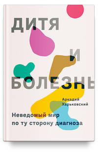 Дитя и болезнь. Неведомый мир по ту сторону диагноза