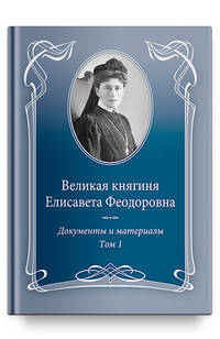 Великая княгиня Елисавета Феодоровна. Документы и материалы. 1905–1918. В 2-х т. Том 1. 1905–1913