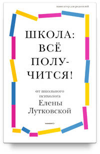 Школа: всё получится! Навигатор для родителей от детского психолога