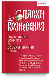 От Пасхи до Вознесения. Евангельские события вместе с современными отцами