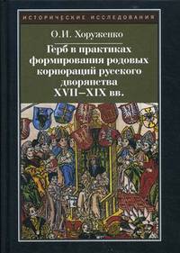 Герб в практиках формирования родовых корпораций русского дворянства XVII-XIX вв. 2-е изд., испр