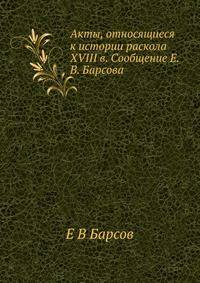Акты, относящиеся к истории раскола XVIII в. Сообщение Е.В. Барсова
