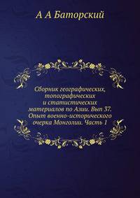 Сборник географических, топографических и статистических материалов по Азии. Вып 37. Опыт военно-исторического очерка Монголии. Часть 1
