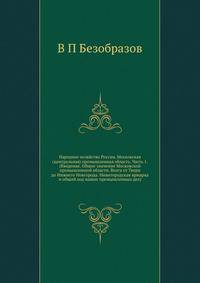 Народное хозяйство России. Московская (центральная) промышленная область. Часть 1. (Введение. Общее значение Московской промышленной области. Волга от Твери до Нижнего Новгорода. Нижегородская ярмарка и общий ход наших промышленных дел)