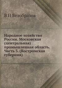 Народное хозяйство России. Московская (центральная) промышленная область. Часть 3. (Костромская губерния)
