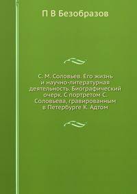 С. М. Соловьев. Его жизнь и научно-литературная деятельность. Биографический очерк. С портретом С. Cоловьева, гравированным в Петербурге К. Адтом