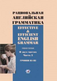 Рациональная английская грамматика. Effective & Efficient English grammar. Учебное пособие в двух частях. Часть 2. Уровни В1-В2