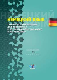 Немецкий язык. Тренировочные задания для подготовки к вступительному экзамену в магистратуру. Учебное пособие. Уровень С1