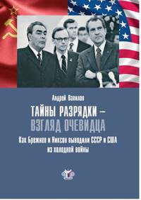Тайны разрядки - взгляд очевидца. Как Брежнев и Никсон выводили СССР и США из холодной войны