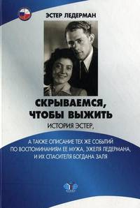 Скрываемся, чтобы выжить. История Эстер, а также описание тех же событий по воспоминаниям ее мужа, Эжеля Лидермана, и их спасителя Богдана Заля