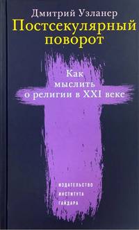 Постсекулярный поворот. Как мыслить о религии в XXI веке
