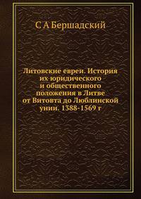 Литовские евреи. История их юридического и общественного положения в Литве от Витовта до Люблинской унии. 1388-1569 г.