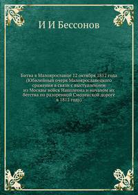 Битва в Малоярославце 12 октября 1812 года (Юбилейный очерк Малоярославецкого сражения в связи с выступлением из Москвы войск Наполеона и началом их бегства по разоренной Смоленской дороге в 1812 году)