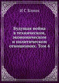 Будущая война в техническом, экономическом и политическом отношениях. Том 4