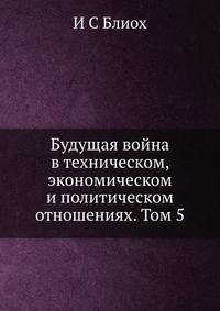 Будущая война в техническом, экономическом и политическом отношениях. Том 5