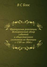 Французская революция. Исторический обзор событий и общественного состояния во Франции с 1789 по 1804 г.
