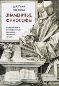 Знаменитые философы. Жизнеописание и философские идеи величайших мыслителей истории