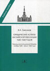 Юридические аспекты английской революции 1640-1660 годов. Период конституционной борьбы: ноябрь 1640 - август 1642 года. Учебное пособие