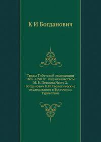 Труды Тибетской экспедиции 1889-1890 гг. под начальством М. В. Певцова.Часть 2. Богданович К.И. Геологические исследования в Восточном Туркестане
