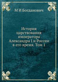 История царствования императора Александра I и России в его время. Том 1