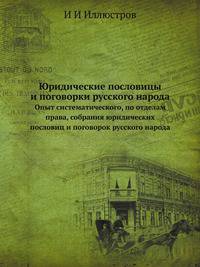 Юридические пословицы и поговорки русского народа. Опыт систематического, по отделам права, собрания юридических пословиц и поговорок русского народа