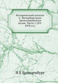 Исторический каталог С.-Петербургского Артиллерийского музея. Часть 1 (XV-XVII ст.)