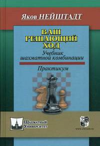 Ваш решающий ход. Ваш решающий ход. Учебник шахматной комбинации. Практикум