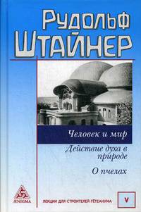 Человек и мир. Действие духа в природе. О пчелах. Том 5: Лекции для строительства Гетеанума