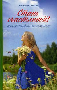 Стань счастливой. Мужской взгляд на женские проблемы