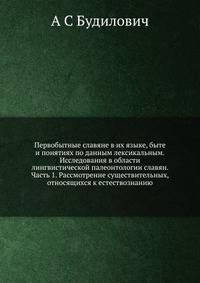Первобытные славяне в их языке, быте и понятиях по данным лексикальным. Исследования в области лингвистической палеонтологии славян. Часть 1. Рассмотрение существительных, относящихся к естествознанию