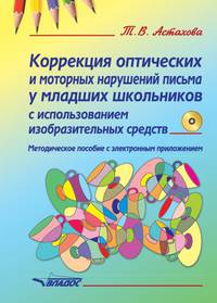 Коррекция оптических и моторных нарушений письма у младших школьников с использованием изобразительных средств. Методическое пособие с электронным приложением (+ CD-ROM)